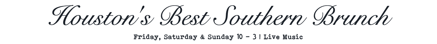 Houston's Best Southern Brunch Friday, Saturday & Sunday 10 - 3 | Live Music